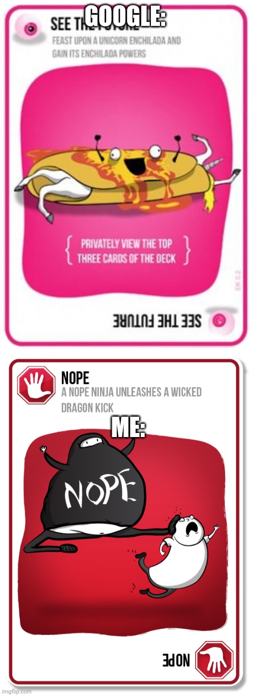 GOOGLE: ME: | image tagged in exploding kittens see the future,exploding kittens nope card | made w/ Imgflip meme maker