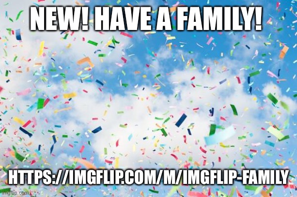Confetti | NEW! HAVE A FAMILY! HTTPS://IMGFLIP.COM/M/IMGFLIP-FAMILY | image tagged in confetti | made w/ Imgflip meme maker