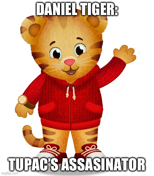 Daniel Tiger | DANIEL TIGER:; TUPAC’S ASSASSINATOR | image tagged in daniel tiger | made w/ Imgflip meme maker