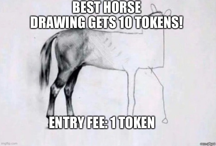 Horse Drawing | BEST HORSE DRAWING GETS 10 TOKENS! ENTRY FEE: 1 TOKEN | image tagged in horse drawing | made w/ Imgflip meme maker