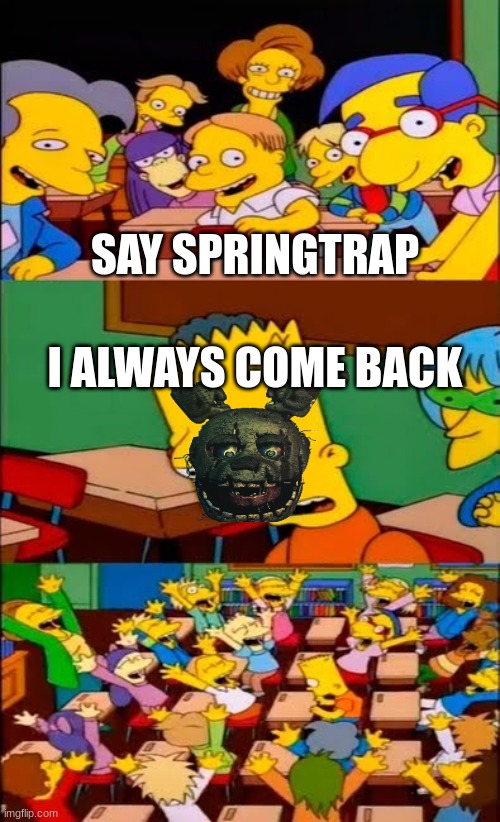 say the line bart! simpsons | SAY SPRINGTRAP; I ALWAYS COME BACK | image tagged in say the line bart simpsons | made w/ Imgflip meme maker