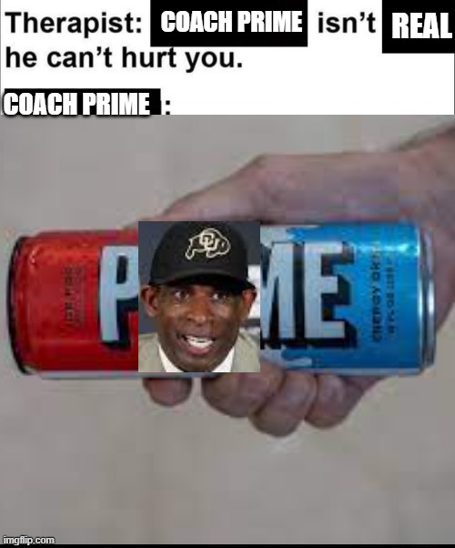 isnt real he cant hurt you | REAL; COACH PRIME; COACH PRIME | image tagged in isnt real he cant hurt you | made w/ Imgflip meme maker