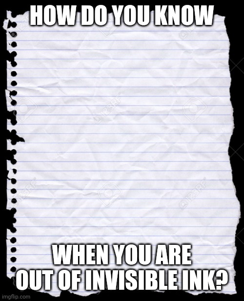 blank paper | HOW DO YOU KNOW; WHEN YOU ARE OUT OF INVISIBLE INK? | image tagged in blank paper | made w/ Imgflip meme maker