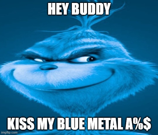 The blue grinch | HEY BUDDY; KISS MY BLUE METAL A%$ | image tagged in the blue grinch | made w/ Imgflip meme maker