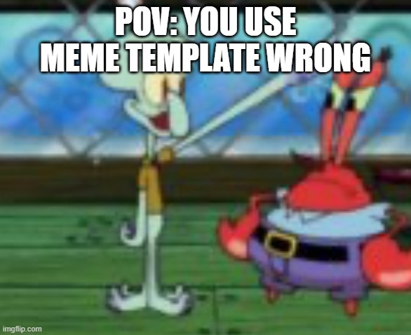 Third reich squidward | POV: YOU USE MEME TEMPLATE WRONG | image tagged in third reich squidward | made w/ Imgflip meme maker