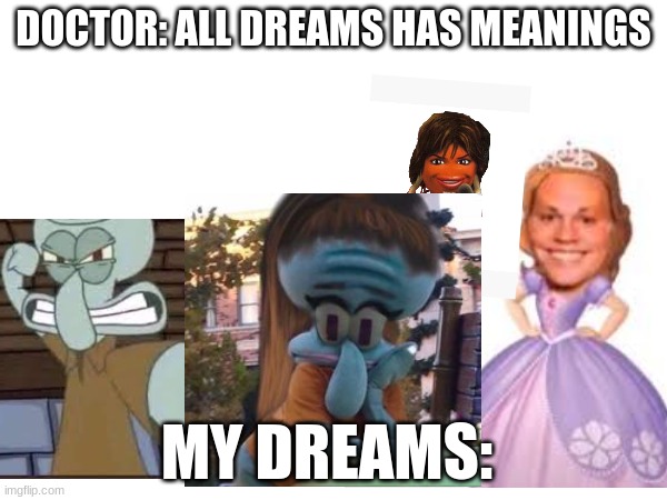 wish my dreams were like this | DOCTOR: ALL DREAMS HAS MEANINGS; MY DREAMS: | image tagged in funny,dream | made w/ Imgflip meme maker