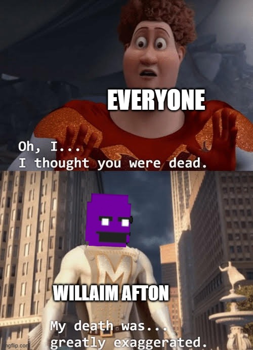 For real | EVERYONE; WILLAIM AFTON | image tagged in my death was greatly exaggerated,i always come back | made w/ Imgflip meme maker
