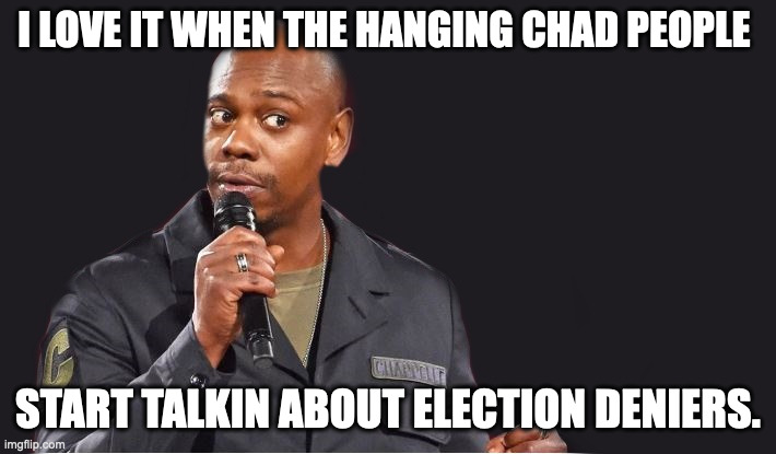 comedian  | I LOVE IT WHEN THE HANGING CHAD PEOPLE; START TALKIN ABOUT ELECTION DENIERS. | image tagged in comedian | made w/ Imgflip meme maker