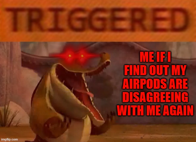 I'm just about done fighting my airpods just to make them connect | ME IF I FIND OUT MY AIRPODS ARE DISAGREEING WITH ME AGAIN | image tagged in triggered croc,memes,kung fu panda,airpods,relatable,savage memes | made w/ Imgflip meme maker