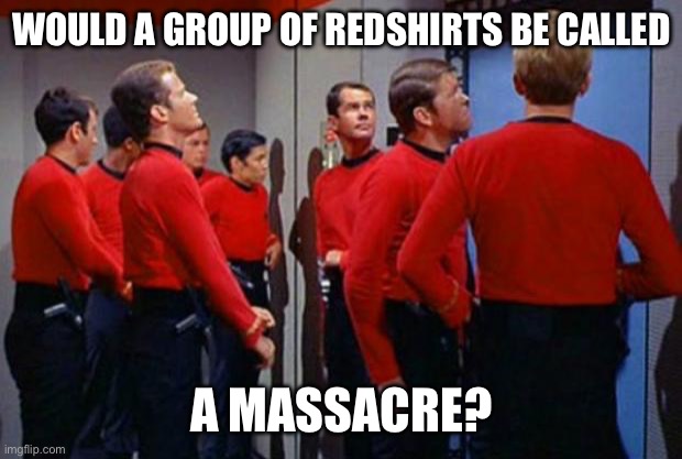 Star Trek Red Shirts | WOULD A GROUP OF REDSHIRTS BE CALLED; A MASSACRE? | image tagged in star trek red shirts | made w/ Imgflip meme maker