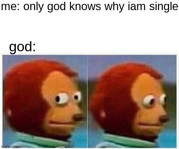 day 872 of being single | me: only god knows why iam single; god: | image tagged in memes,monkey puppet | made w/ Imgflip meme maker