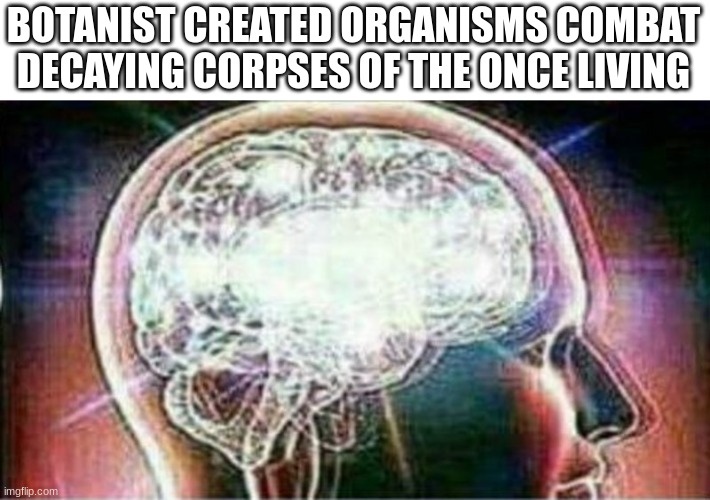 Galaxy brain | BOTANIST CREATED ORGANISMS COMBAT DECAYING CORPSES OF THE ONCE LIVING | image tagged in galaxy brain | made w/ Imgflip meme maker