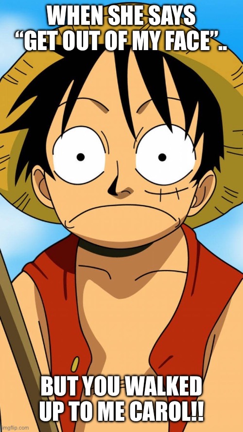 Luffy Ahh face | WHEN SHE SAYS “GET OUT OF MY FACE”.. BUT YOU WALKED UP TO ME CAROL!! | image tagged in luffy guffy ahh face,monkey d guffy,luffy,one piece,one piece of that ass,anime | made w/ Imgflip meme maker