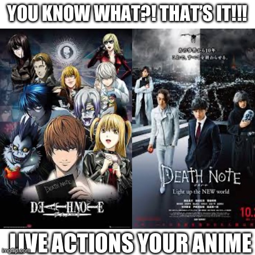 YOU KNOW WHAT?! THAT’S IT!!! LIVE ACTIONS YOUR ANIME | made w/ Imgflip meme maker