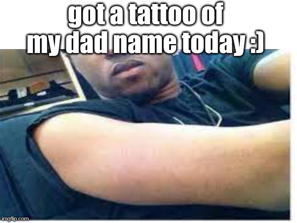 damn.... thats dark.....but what about the skin color? | got a tattoo of my dad name today :) | image tagged in dark humor | made w/ Imgflip meme maker