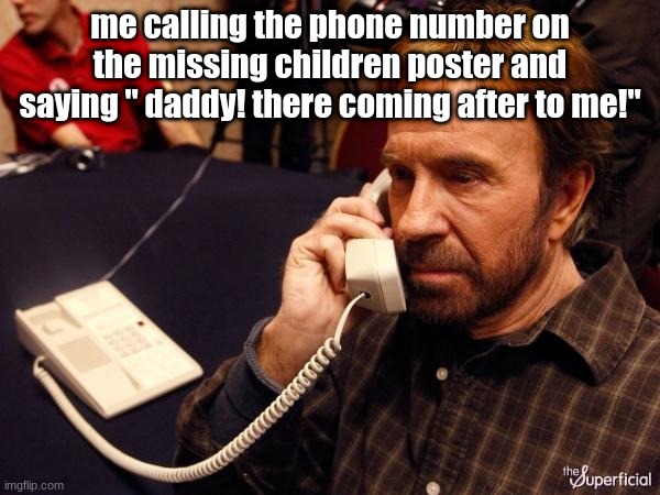 Bro......i should do this irl | me calling the phone number on the missing children poster and saying " daddy! there coming after to me!" | image tagged in memes,chuck norris phone,chuck norris,dark humor | made w/ Imgflip meme maker