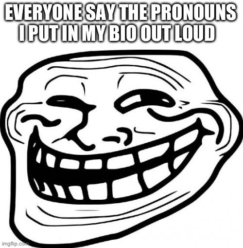 Troll Face Meme | EVERYONE SAY THE PRONOUNS I PUT IN MY BIO OUT LOUD | image tagged in troll face | made w/ Imgflip meme maker
