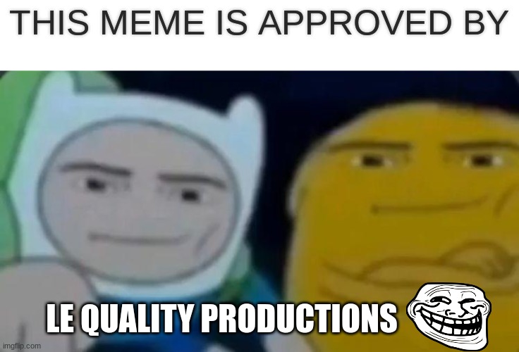 man face adventure time | THIS MEME IS APPROVED BY LE QUALITY PRODUCTIONS | image tagged in man face adventure time | made w/ Imgflip meme maker