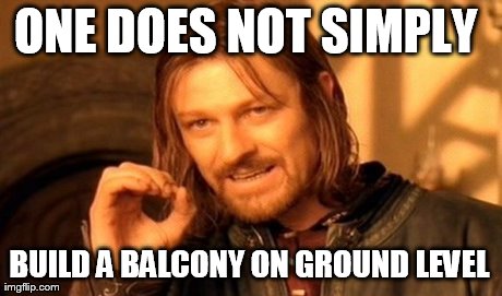 One Does Not Simply | ONE DOES NOT SIMPLY  BUILD A BALCONY ON GROUND LEVEL | image tagged in memes,one does not simply | made w/ Imgflip meme maker