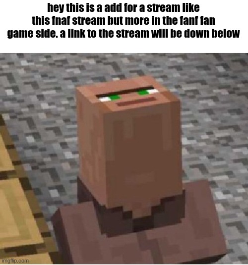 COOL AD FOR STREAMM | hey this is a add for a stream like this fnaf stream but more in the fanf fan game side. a link to the stream will be down below | image tagged in minecraft villager looking up,fnaf,ad | made w/ Imgflip meme maker
