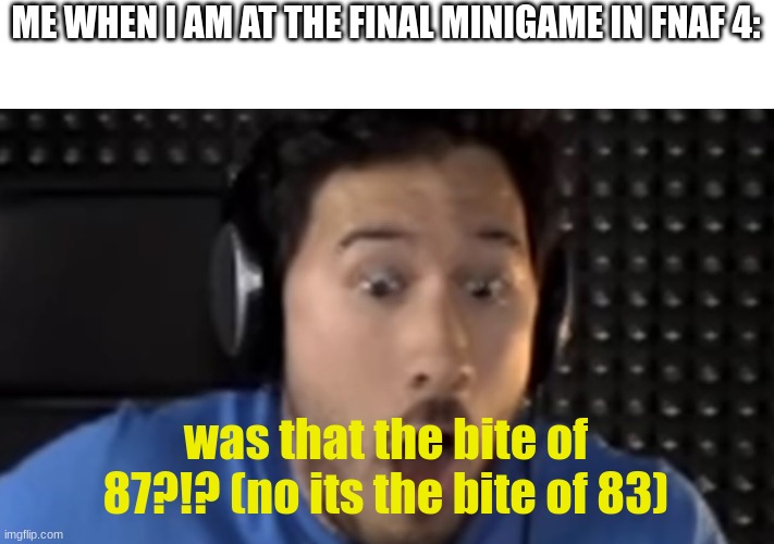 Was That the Bite of '87? | ME WHEN I AM AT THE FINAL MINIGAME IN FNAF 4: was that the bite of 87?!? (no its the bite of 83) | image tagged in was that the bite of '87 | made w/ Imgflip meme maker