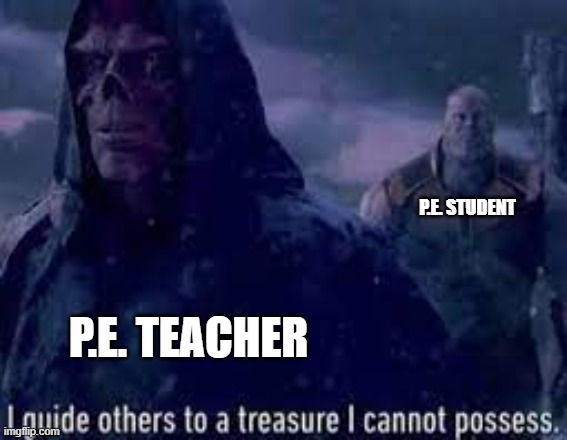 I guide others to a treasure I cannot possess | P.E. TEACHER P.E. STUDENT | image tagged in i guide others to a treasure i cannot possess | made w/ Imgflip meme maker