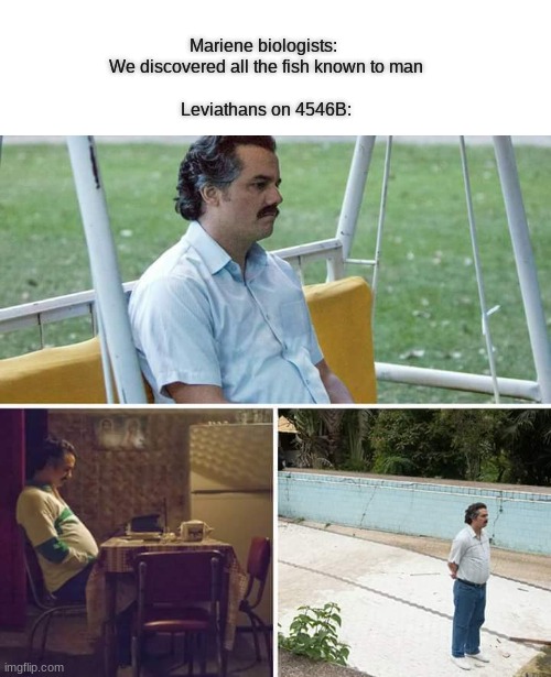 And we lie in wait of our first visitor | Mariene biologists: 
We discovered all the fish known to man
                                                                                                             
Leviathans on 4546B: | image tagged in memes,sad pablo escobar | made w/ Imgflip meme maker