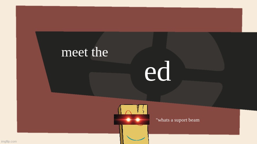 meet the ed | ed; meet the; "whats a suport beam | image tagged in meet the blank,ed edd n eddy,tf2 | made w/ Imgflip meme maker