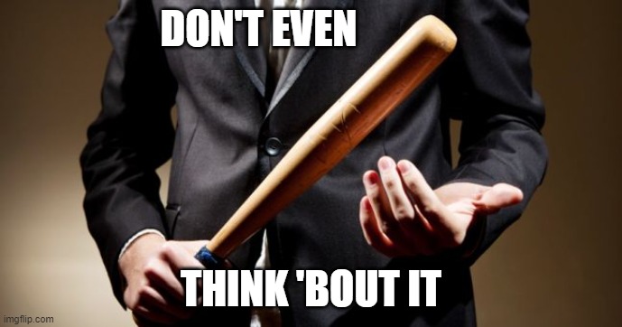 baseball bat | DON'T EVEN THINK 'BOUT IT | image tagged in baseball bat | made w/ Imgflip meme maker