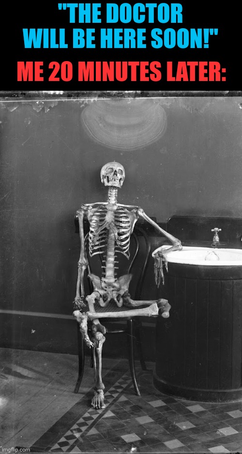A | "THE DOCTOR WILL BE HERE SOON!"; ME 20 MINUTES LATER: | image tagged in sitting skeleton | made w/ Imgflip meme maker