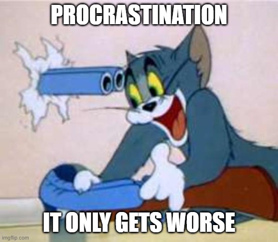 tom the cat shooting himself  | PROCRASTINATION IT ONLY GETS WORSE | image tagged in tom the cat shooting himself | made w/ Imgflip meme maker