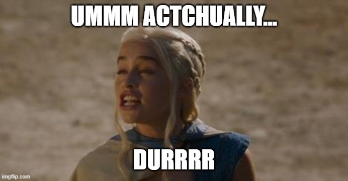 Daenerys derp | UMMM ACTCHUALLY... DURRRR | image tagged in daenerys derp | made w/ Imgflip meme maker