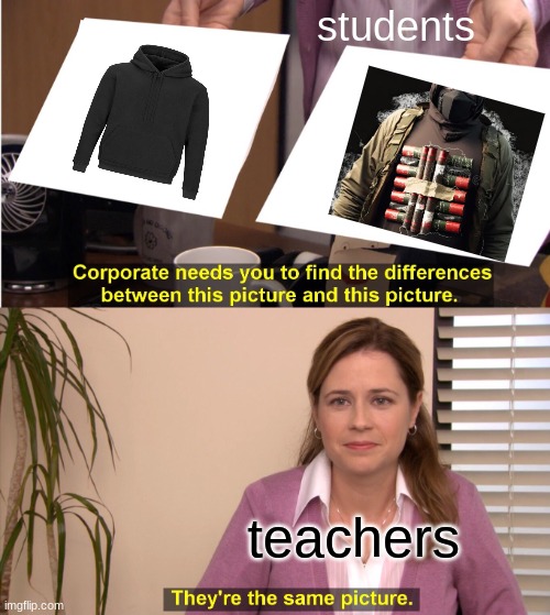 fr fr | students; teachers | image tagged in memes,they're the same picture,funny | made w/ Imgflip meme maker