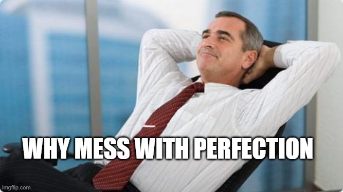 satisfied  | WHY MESS WITH PERFECTION | image tagged in satisfied | made w/ Imgflip meme maker