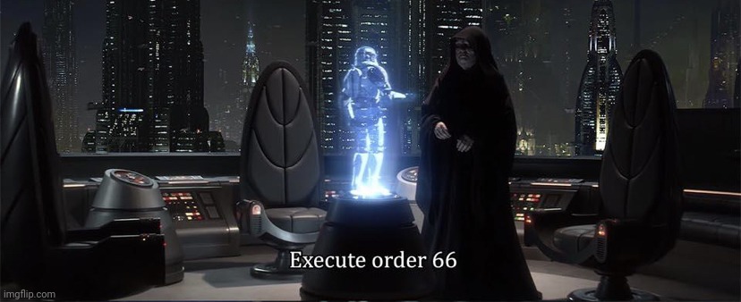 Execute Order 66 | image tagged in execute order 66 | made w/ Imgflip meme maker