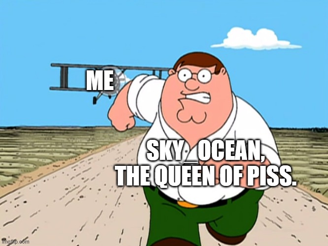 Peter Griffin running away | ME SKY_OCEAN, THE QUEEN OF PISS. | image tagged in peter griffin running away | made w/ Imgflip meme maker