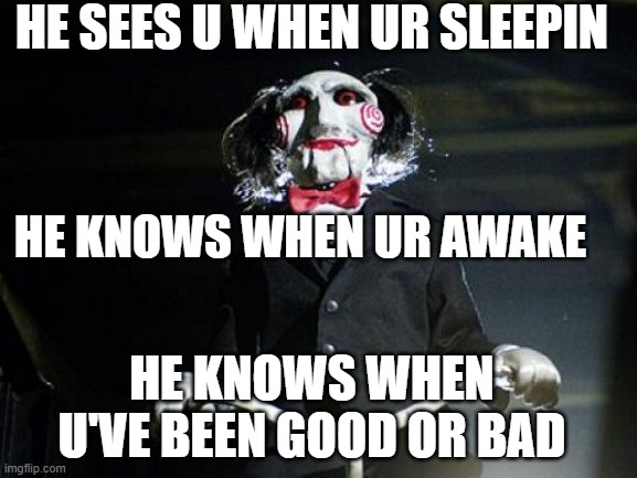 coincidentally, he likes games too | HE SEES U WHEN UR SLEEPIN HE KNOWS WHEN U'VE BEEN GOOD OR BAD HE KNOWS WHEN UR AWAKE | image tagged in jigsaw,christmas | made w/ Imgflip meme maker