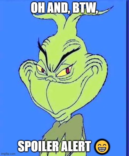 Good Grinch | OH AND, BTW, SPOILER ALERT ? | image tagged in good grinch | made w/ Imgflip meme maker