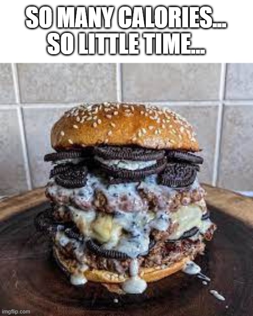 Yum | SO MANY CALORIES...
SO LITTLE TIME... | image tagged in cursed image,cursed,memes | made w/ Imgflip meme maker