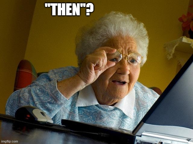 old Granma | "THEN"? | image tagged in old granma | made w/ Imgflip meme maker