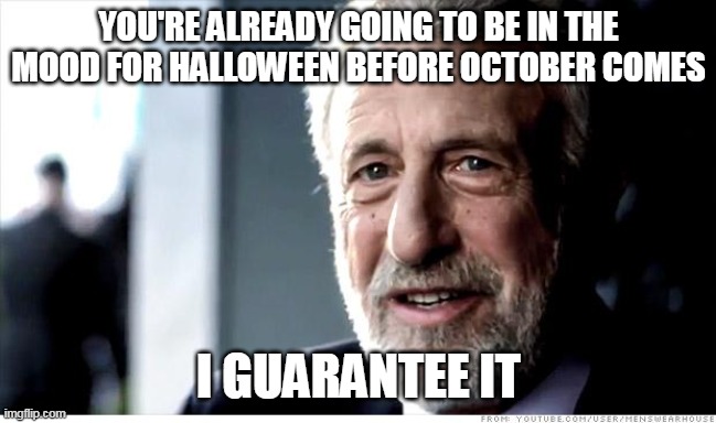 I Guarantee It Meme | YOU'RE ALREADY GOING TO BE IN THE MOOD FOR HALLOWEEN BEFORE OCTOBER COMES; I GUARANTEE IT | image tagged in memes,i guarantee it,meme,september,halloween | made w/ Imgflip meme maker