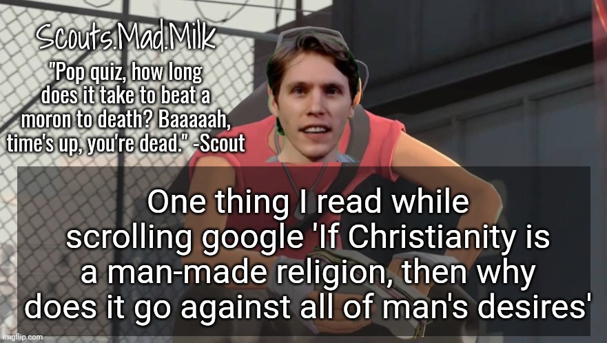 Milk but he's from Boston (thanks Rotisserie) | One thing I read while scrolling google 'If Christianity is a man-made religion, then why does it go against all of man's desires' | image tagged in milk but he's from boston thanks rotisserie | made w/ Imgflip meme maker