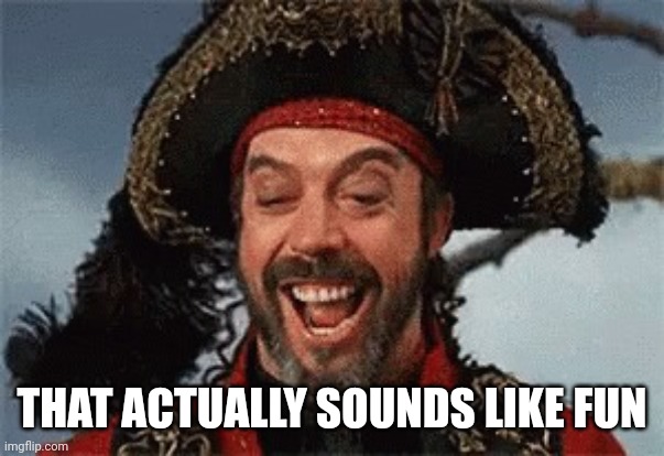 TIM CURRY PIRATE | THAT ACTUALLY SOUNDS LIKE FUN | image tagged in tim curry pirate | made w/ Imgflip meme maker