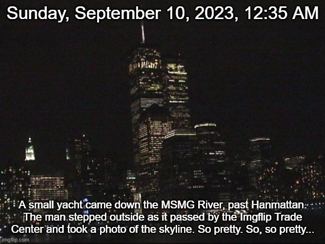 Sunday, September 10, 2023, 12:35 AM; A small yacht came down the MSMG River, past Hanmattan. The man stepped outside as it passed by the Imgflip Trade Center and took a photo of the skyline. So pretty. So, so pretty... | made w/ Imgflip meme maker