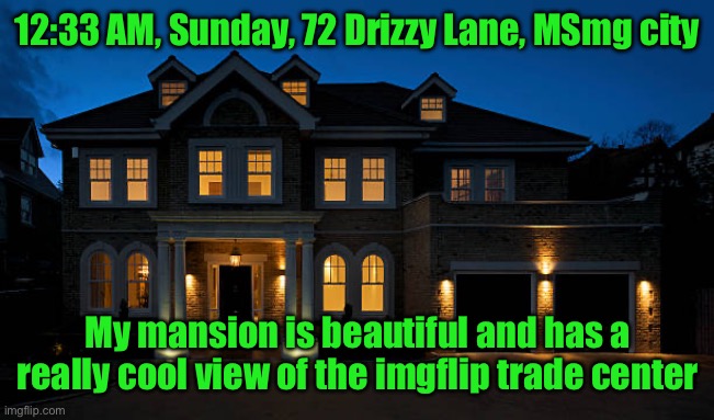 12:33 AM, Sunday, 72 Drizzy Lane, MSmg city; My mansion is beautiful and has a really cool view of the imgflip trade center | made w/ Imgflip meme maker