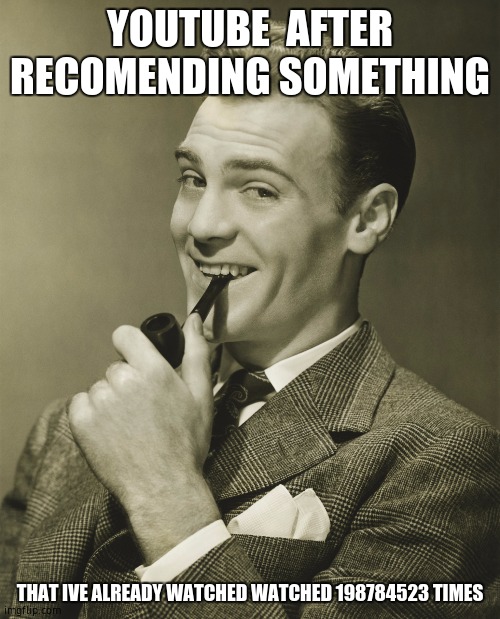 Smug | YOUTUBE  AFTER RECOMENDING SOMETHING; THAT IVE ALREADY WATCHED WATCHED 198784523 TIMES | image tagged in smug | made w/ Imgflip meme maker