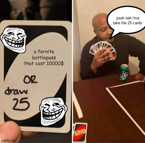 UNO Draw 25 Cards Meme | yeah nah i'ma take the 25 cards; a fornite battlepass that cost 10000$ | image tagged in memes,uno draw 25 cards | made w/ Imgflip meme maker