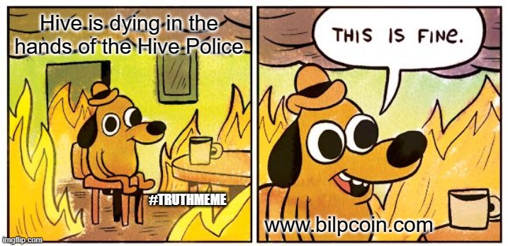 This Is Fine Meme | Hive is dying in the hands of the Hive Police; #TRUTHMEME; www.bilpcoin.com | image tagged in memes,this is fine | made w/ Imgflip meme maker