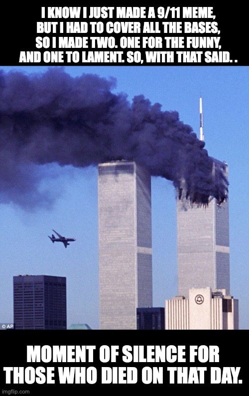 9/11 meme #2 | I KNOW I JUST MADE A 9/11 MEME, BUT I HAD TO COVER ALL THE BASES, SO I MADE TWO. ONE FOR THE FUNNY, AND ONE TO LAMENT. SO, WITH THAT SAID. . MOMENT OF SILENCE FOR THOSE WHO DIED ON THAT DAY. | image tagged in 9/11,memes,memorial,i never know what to put for tags | made w/ Imgflip meme maker