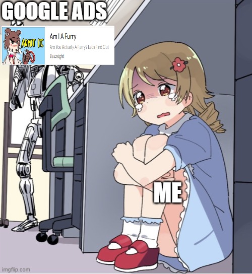 Why is this even a real ad | GOOGLE ADS; ME | image tagged in anime girl hiding from terminator,help,what in tarnation | made w/ Imgflip meme maker